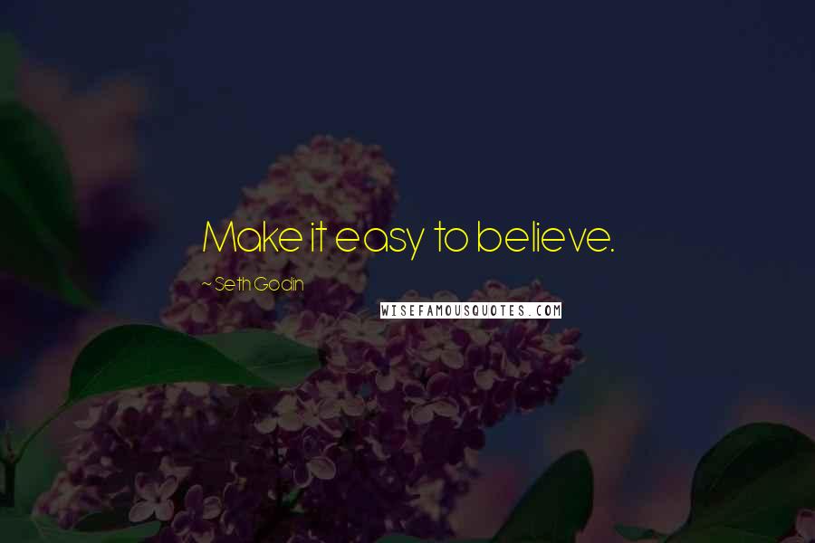 Seth Godin Quotes: Make it easy to believe.