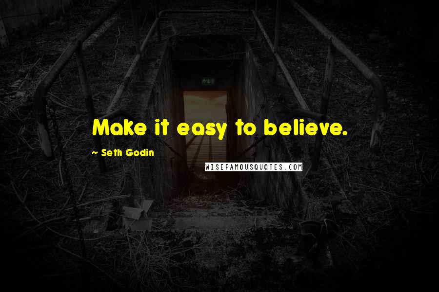 Seth Godin Quotes: Make it easy to believe.