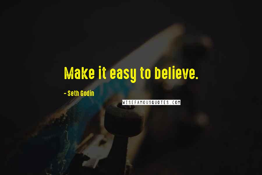 Seth Godin Quotes: Make it easy to believe.