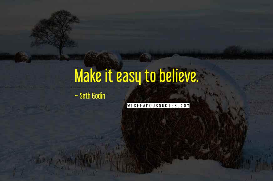 Seth Godin Quotes: Make it easy to believe.