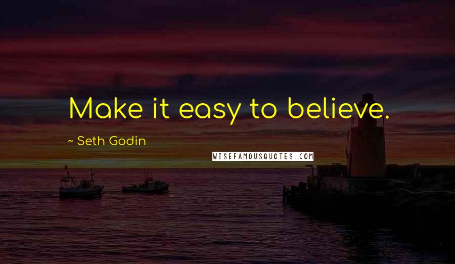 Seth Godin Quotes: Make it easy to believe.