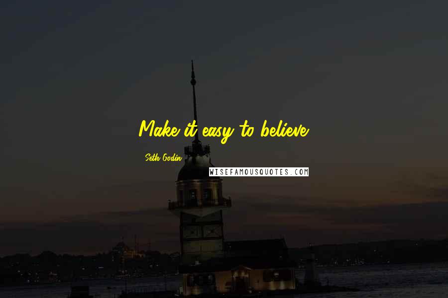 Seth Godin Quotes: Make it easy to believe.