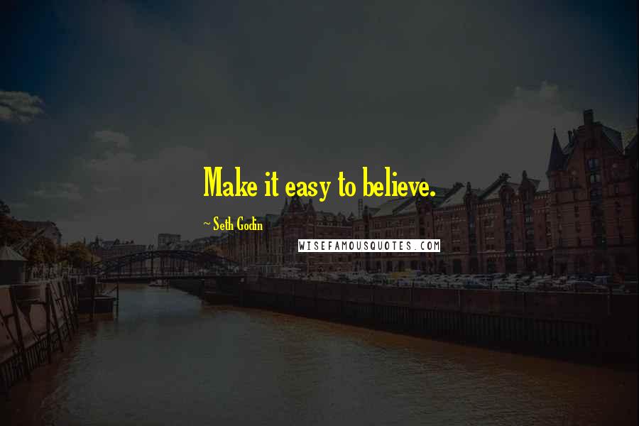 Seth Godin Quotes: Make it easy to believe.