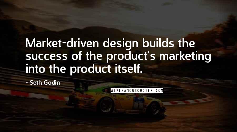 Seth Godin Quotes: Market-driven design builds the success of the product's marketing into the product itself.