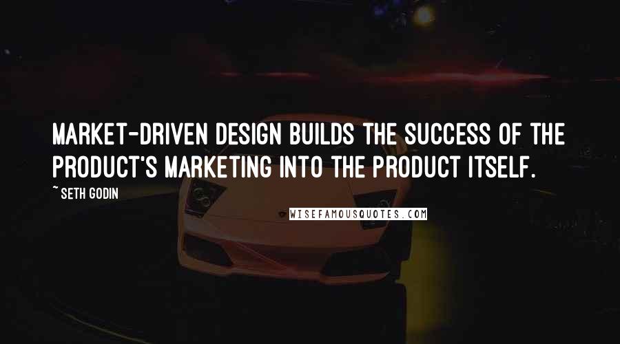 Seth Godin Quotes: Market-driven design builds the success of the product's marketing into the product itself.
