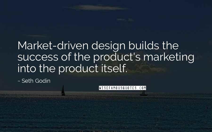 Seth Godin Quotes: Market-driven design builds the success of the product's marketing into the product itself.