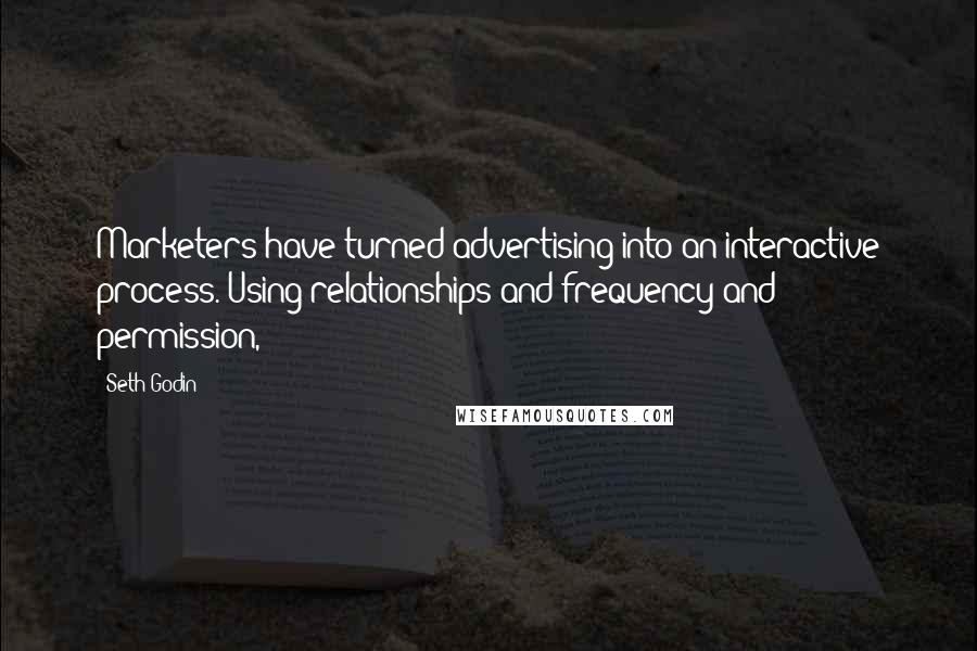 Seth Godin Quotes: Marketers have turned advertising into an interactive process. Using relationships and frequency and permission,