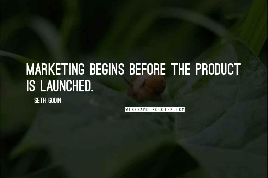 Seth Godin Quotes: Marketing begins before the product is launched.