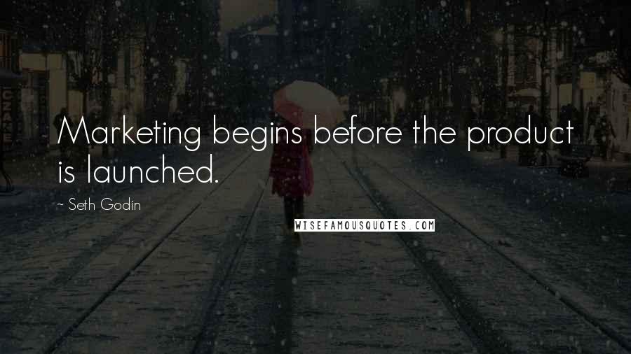 Seth Godin Quotes: Marketing begins before the product is launched.