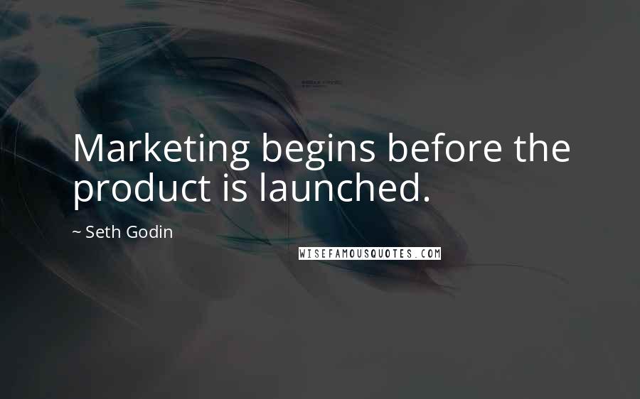 Seth Godin Quotes: Marketing begins before the product is launched.