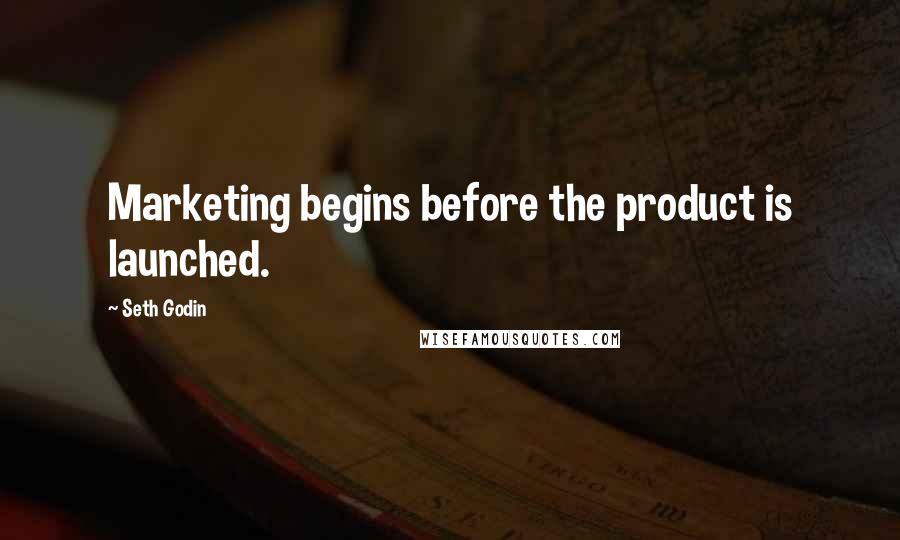 Seth Godin Quotes: Marketing begins before the product is launched.