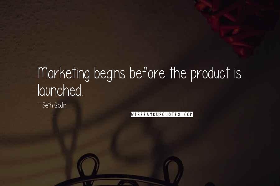 Seth Godin Quotes: Marketing begins before the product is launched.