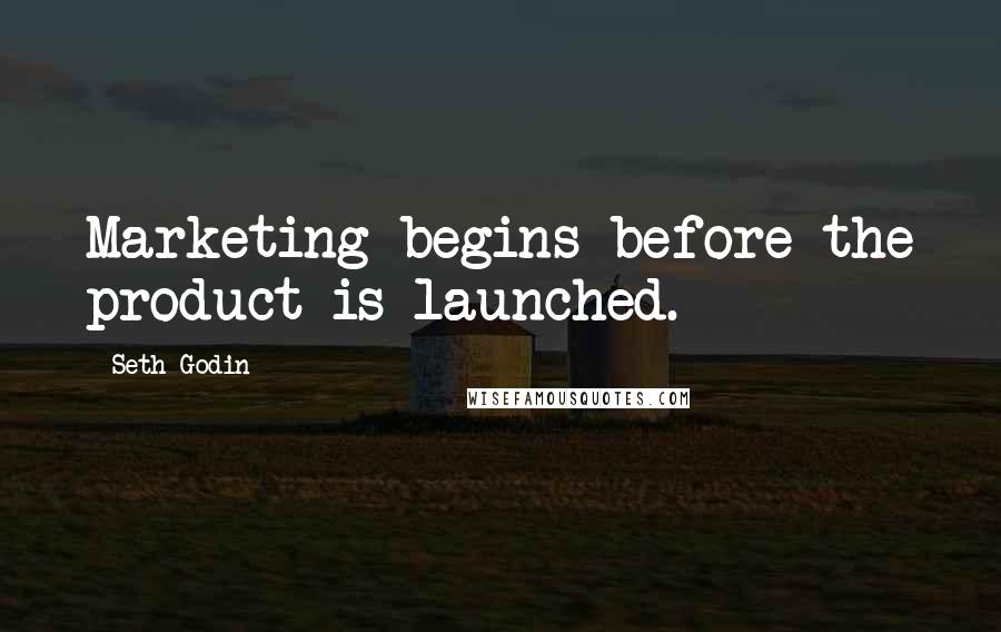 Seth Godin Quotes: Marketing begins before the product is launched.