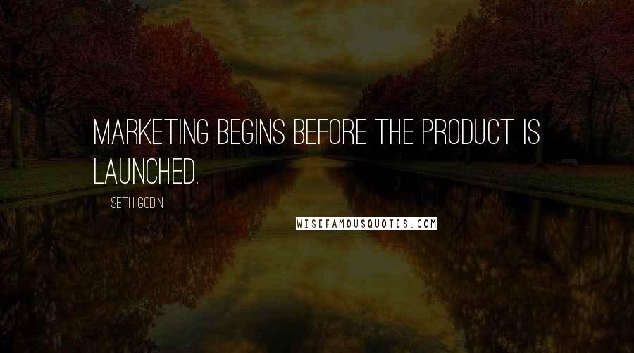 Seth Godin Quotes: Marketing begins before the product is launched.