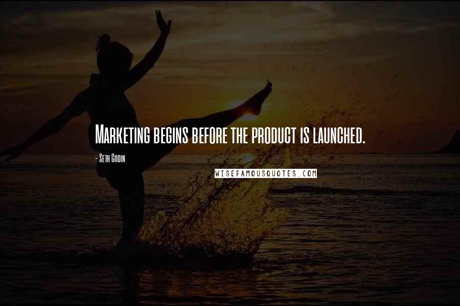 Seth Godin Quotes: Marketing begins before the product is launched.