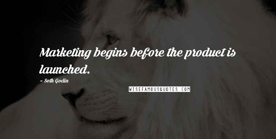 Seth Godin Quotes: Marketing begins before the product is launched.