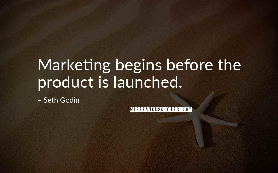 Seth Godin Quotes: Marketing begins before the product is launched.