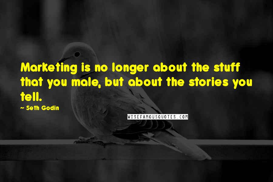 Seth Godin Quotes: Marketing is no longer about the stuff that you male, but about the stories you tell.