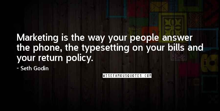 Seth Godin Quotes: Marketing is the way your people answer the phone, the typesetting on your bills and your return policy.