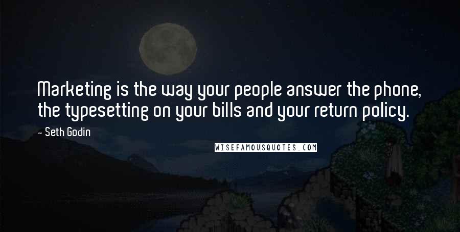 Seth Godin Quotes: Marketing is the way your people answer the phone, the typesetting on your bills and your return policy.