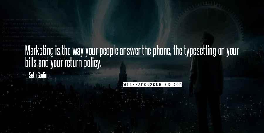 Seth Godin Quotes: Marketing is the way your people answer the phone, the typesetting on your bills and your return policy.