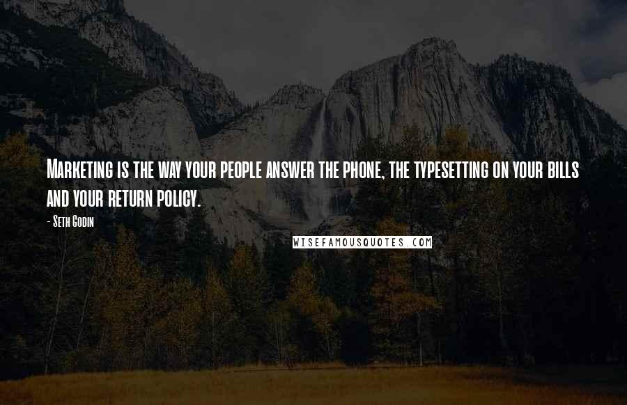 Seth Godin Quotes: Marketing is the way your people answer the phone, the typesetting on your bills and your return policy.