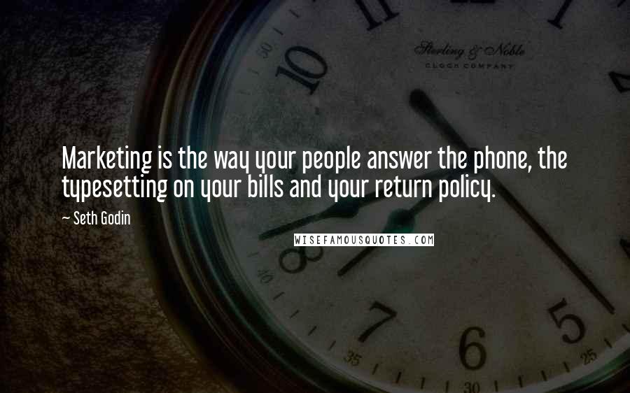 Seth Godin Quotes: Marketing is the way your people answer the phone, the typesetting on your bills and your return policy.