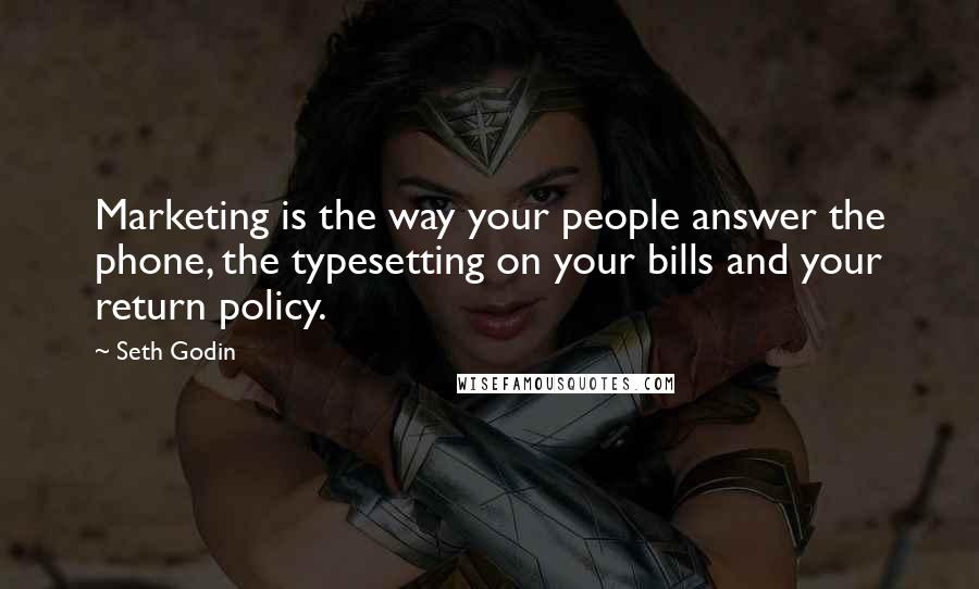 Seth Godin Quotes: Marketing is the way your people answer the phone, the typesetting on your bills and your return policy.