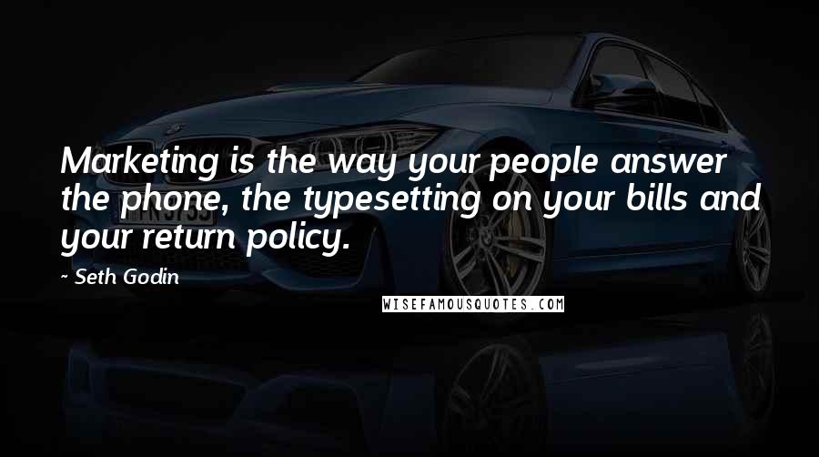 Seth Godin Quotes: Marketing is the way your people answer the phone, the typesetting on your bills and your return policy.
