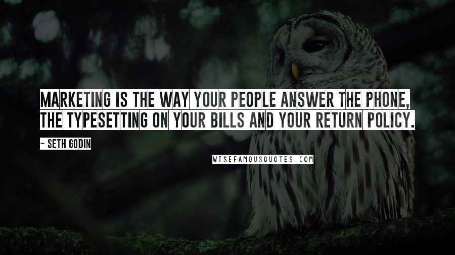 Seth Godin Quotes: Marketing is the way your people answer the phone, the typesetting on your bills and your return policy.