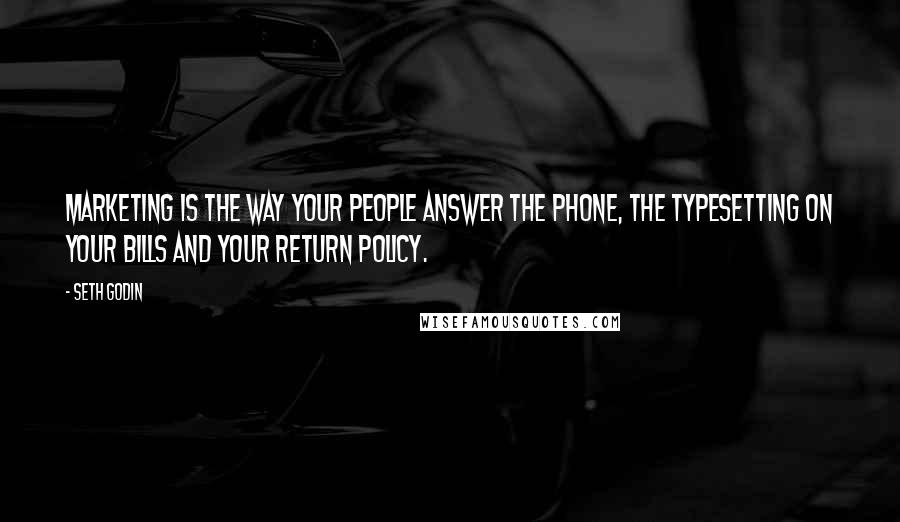 Seth Godin Quotes: Marketing is the way your people answer the phone, the typesetting on your bills and your return policy.