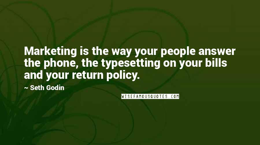 Seth Godin Quotes: Marketing is the way your people answer the phone, the typesetting on your bills and your return policy.