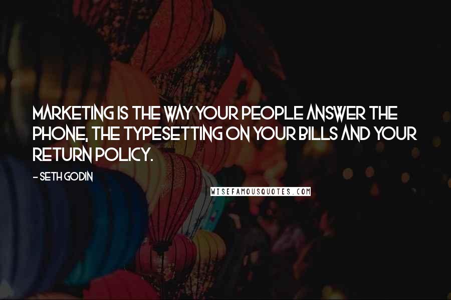 Seth Godin Quotes: Marketing is the way your people answer the phone, the typesetting on your bills and your return policy.