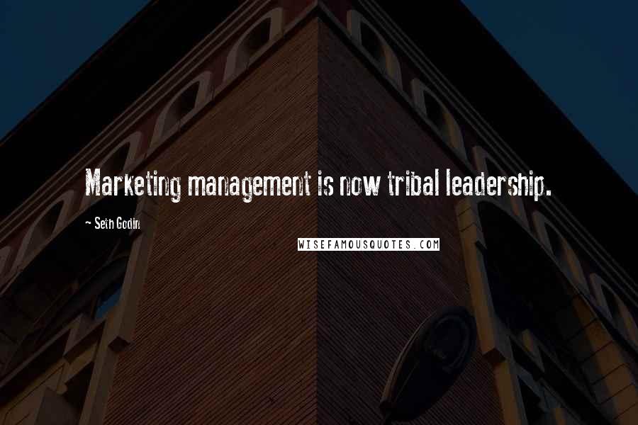 Seth Godin Quotes: Marketing management is now tribal leadership.