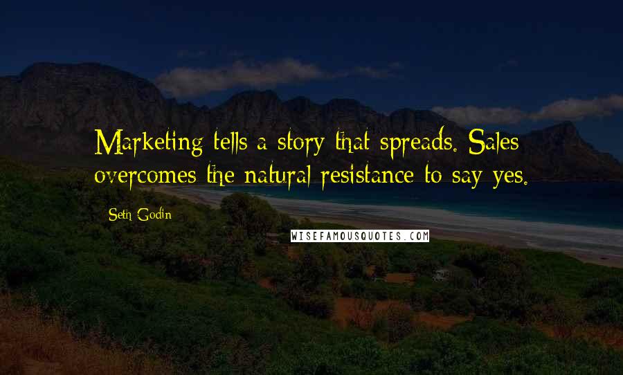 Seth Godin Quotes: Marketing tells a story that spreads. Sales overcomes the natural resistance to say yes.