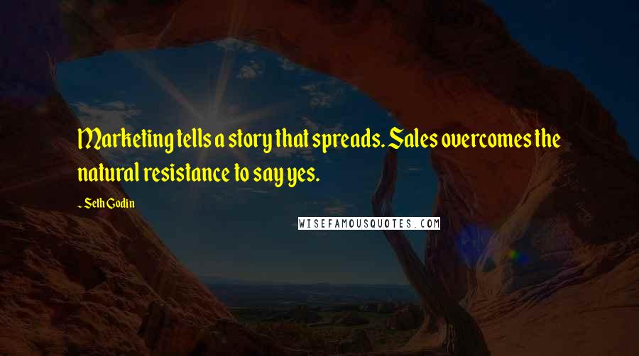 Seth Godin Quotes: Marketing tells a story that spreads. Sales overcomes the natural resistance to say yes.