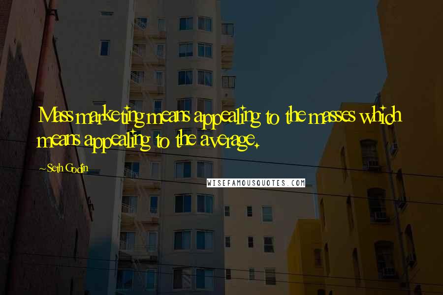 Seth Godin Quotes: Mass marketing means appealing to the masses which means appealing to the average.