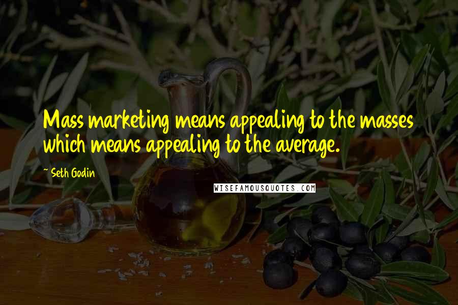 Seth Godin Quotes: Mass marketing means appealing to the masses which means appealing to the average.