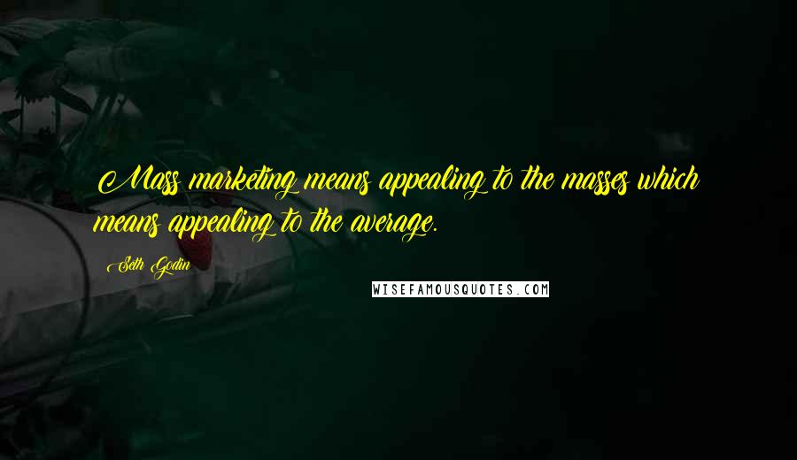 Seth Godin Quotes: Mass marketing means appealing to the masses which means appealing to the average.