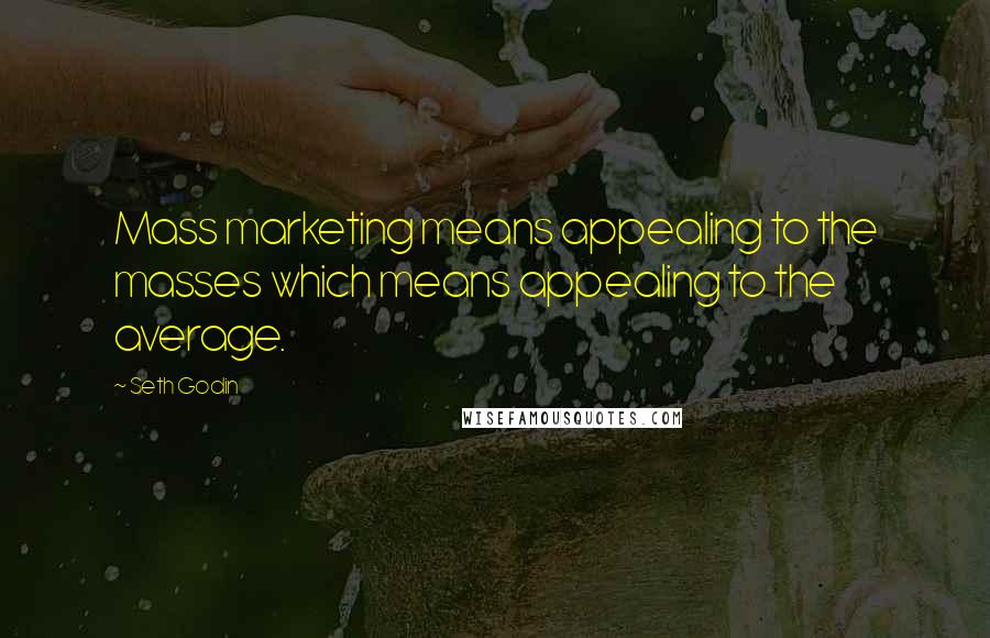 Seth Godin Quotes: Mass marketing means appealing to the masses which means appealing to the average.