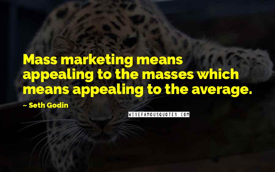 Seth Godin Quotes: Mass marketing means appealing to the masses which means appealing to the average.