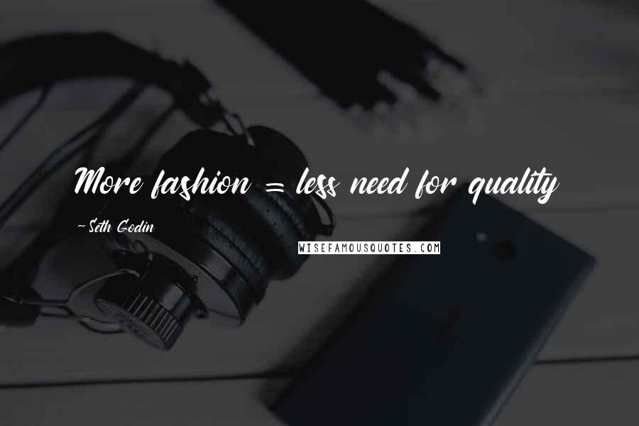 Seth Godin Quotes: More fashion = less need for quality