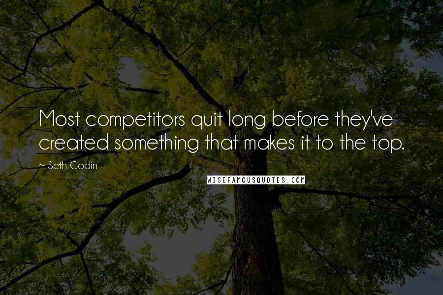 Seth Godin Quotes: Most competitors quit long before they've created something that makes it to the top.