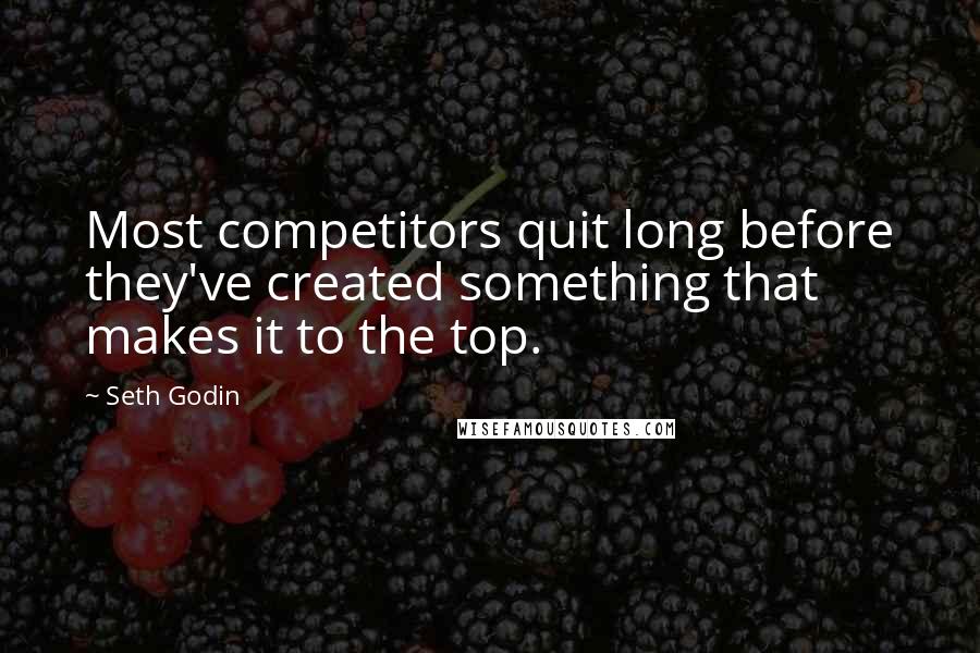 Seth Godin Quotes: Most competitors quit long before they've created something that makes it to the top.
