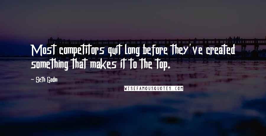 Seth Godin Quotes: Most competitors quit long before they've created something that makes it to the top.