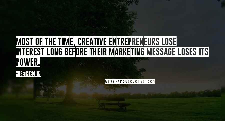 Seth Godin Quotes: Most of the time, creative entrepreneurs lose interest long before their marketing message loses its power.