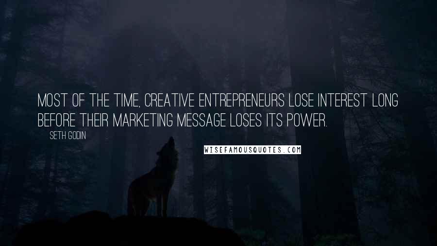 Seth Godin Quotes: Most of the time, creative entrepreneurs lose interest long before their marketing message loses its power.