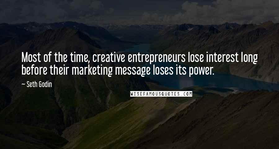 Seth Godin Quotes: Most of the time, creative entrepreneurs lose interest long before their marketing message loses its power.