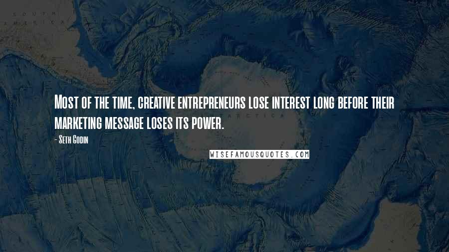 Seth Godin Quotes: Most of the time, creative entrepreneurs lose interest long before their marketing message loses its power.