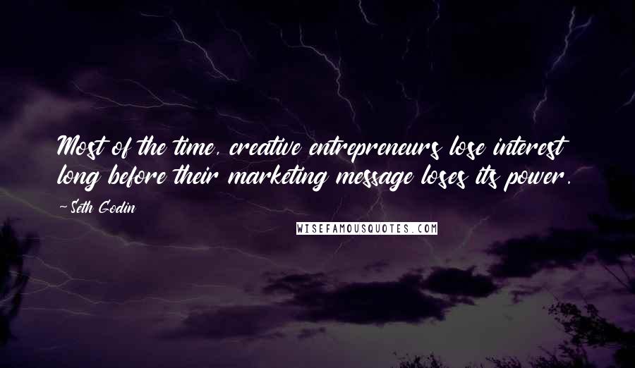 Seth Godin Quotes: Most of the time, creative entrepreneurs lose interest long before their marketing message loses its power.